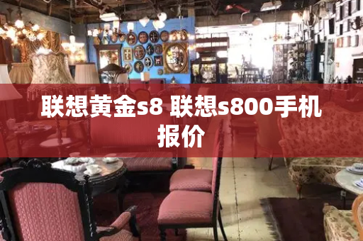 联想黄金s8 联想s800手机报价