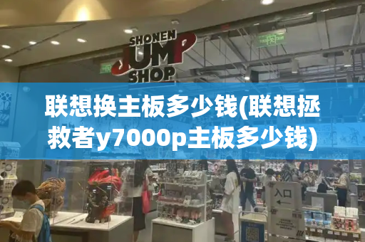 联想换主板多少钱(联想拯救者y7000p主板多少钱)