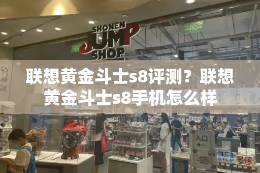 联想黄金斗士s8评测？联想黄金斗士s8手机怎么样