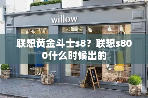 联想黄金斗士s8？联想s800什么时候出的