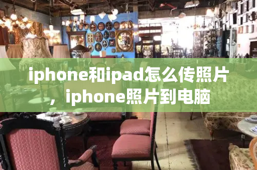 iphone和ipad怎么传照片，iphone照片到电脑-第1张图片-星选测评