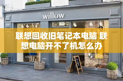 联想回收旧笔记本电脑 联想电脑开不了机怎么办