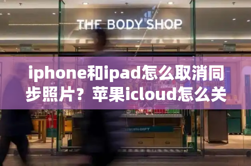iphone和ipad怎么取消同步照片？苹果icloud怎么关闭