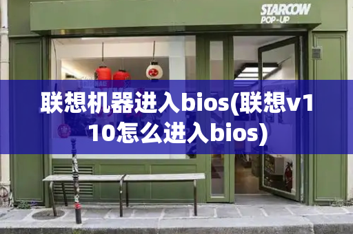 联想机器进入bios(联想v110怎么进入bios)-第1张图片-星选测评