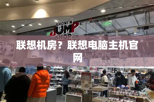 联想机房？联想电脑主机官网