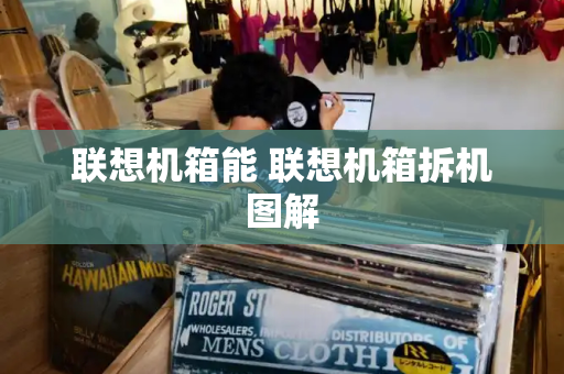 联想机箱能 联想机箱拆机图解