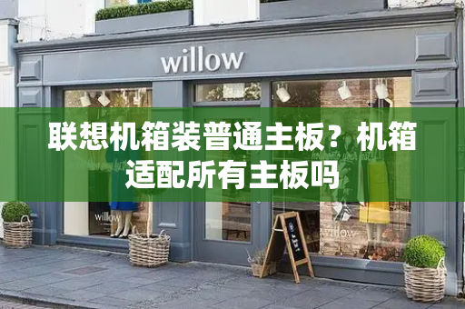 联想机箱装普通主板？机箱适配所有主板吗