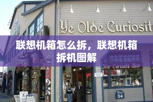 联想机箱怎么拆，联想机箱拆机图解-第1张图片-星选测评