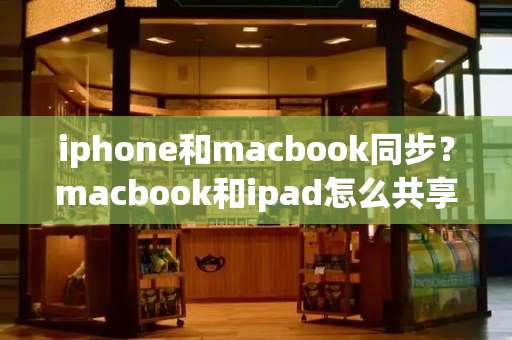 iphone和macbook同步？macbook和ipad怎么共享屏幕