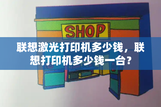 联想激光打印机多少钱，联想打印机多少钱一台？