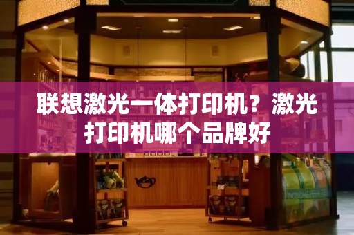 联想激光一体打印机？激光打印机哪个品牌好-第1张图片-星选测评