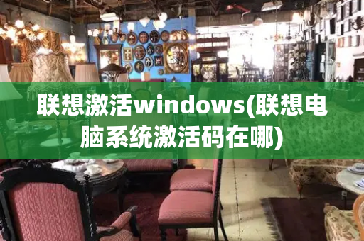 联想激活windows(联想电脑系统激活码在哪)-第1张图片-星选测评