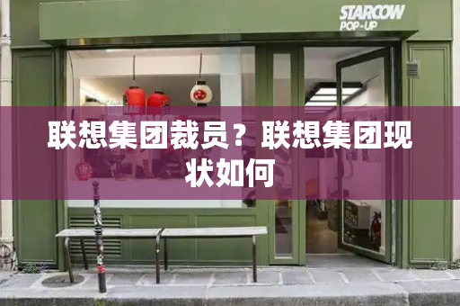 联想集团裁员？联想集团现状如何