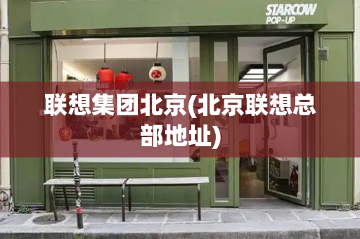 联想集团北京(北京联想总部地址)