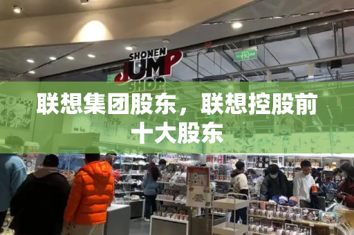 联想集团股东，联想控股前十大股东-第1张图片-星选测评