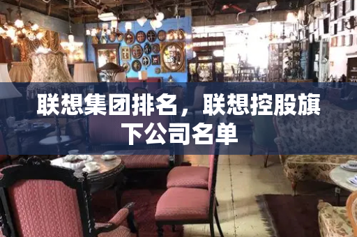 联想集团排名，联想控股旗下公司名单