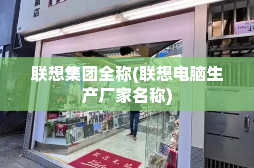 联想集团全称(联想电脑生产厂家名称)