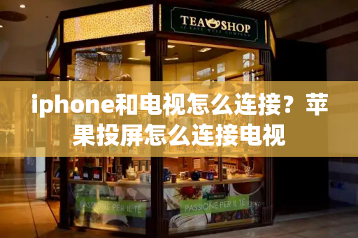iphone和电视怎么连接？苹果投屏怎么连接电视-第1张图片-星选测评