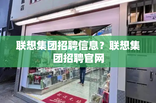 联想集团招聘信息？联想集团招聘官网