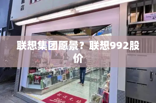 联想集团愿景？联想992股价