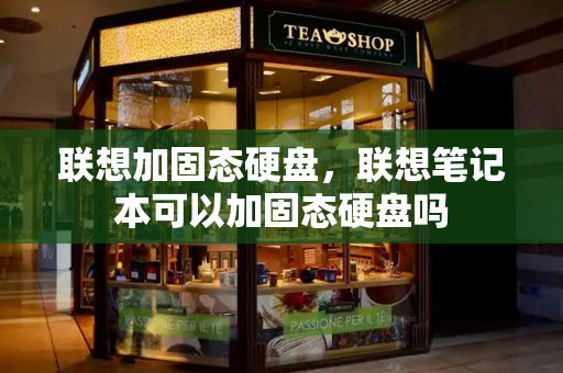 联想加固态硬盘，联想笔记本可以加固态硬盘吗