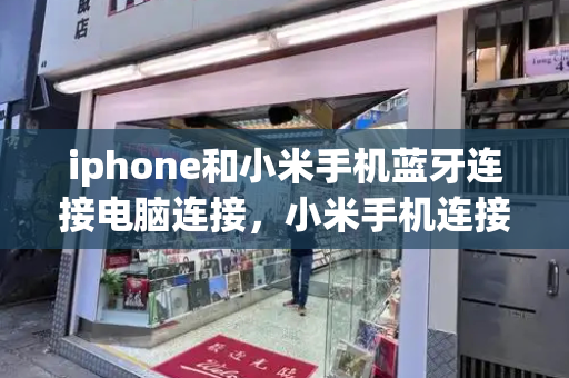 iphone和小米手机蓝牙连接电脑连接，小米手机连接苹果电脑传输文件