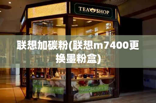 联想加碳粉(联想m7400更换墨粉盒)-第1张图片-星选测评