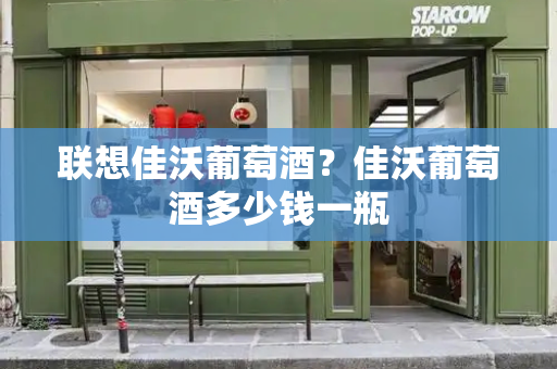 联想佳沃葡萄酒？佳沃葡萄酒多少钱一瓶