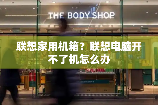 联想家用机箱？联想电脑开不了机怎么办-第1张图片-星选测评