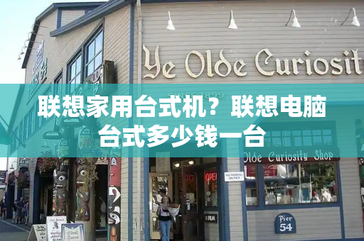 联想家用台式机？联想电脑台式多少钱一台-第1张图片-星选测评