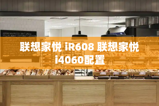 联想家悦 iR608 联想家悦i4060配置-第1张图片-星选测评