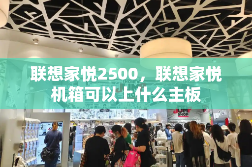 联想家悦2500，联想家悦机箱可以上什么主板