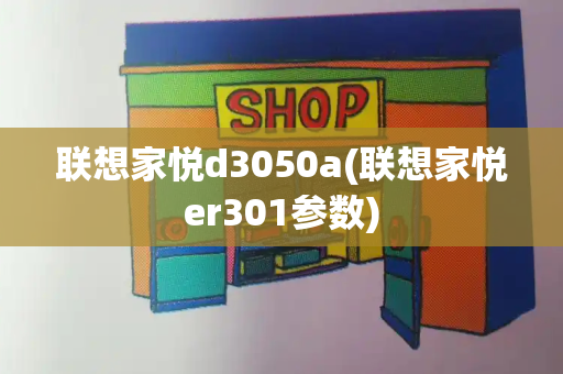 联想家悦d3050a(联想家悦er301参数)