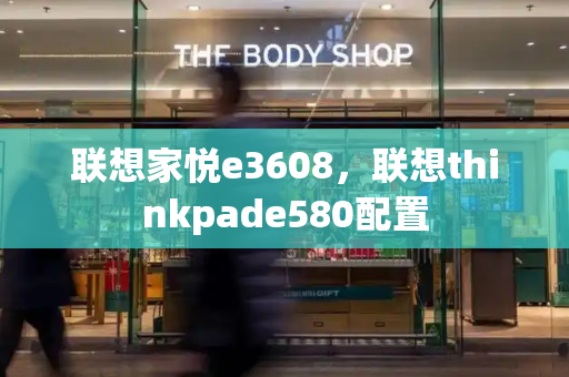 联想家悦e3608，联想thinkpade580配置-第1张图片-星选测评