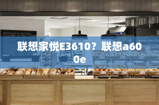 联想家悦E3610？联想a600e