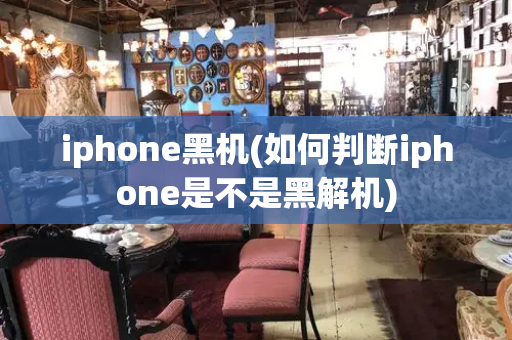 iphone黑机(如何判断iphone是不是黑解机)