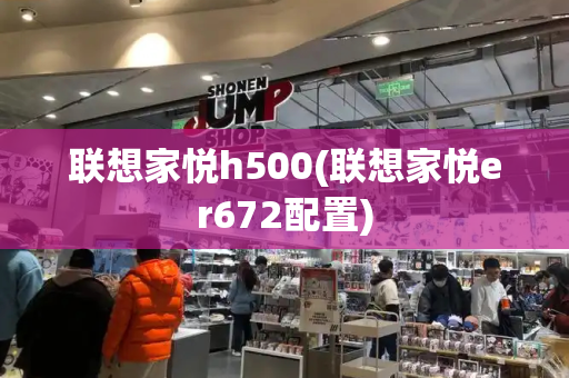 联想家悦h500(联想家悦er672配置)-第1张图片-星选测评