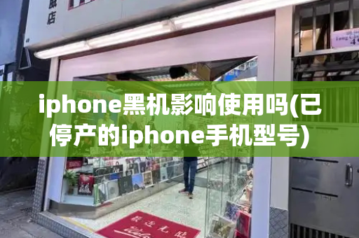 iphone黑机影响使用吗(已停产的iphone手机型号)-第1张图片-星选测评