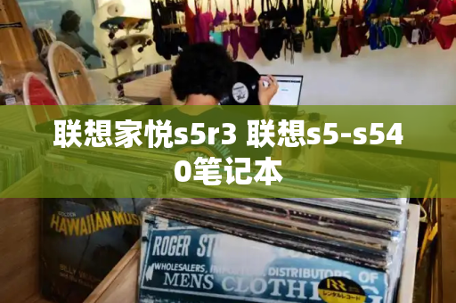 联想家悦s5r3 联想s5-s540笔记本-第1张图片-星选测评