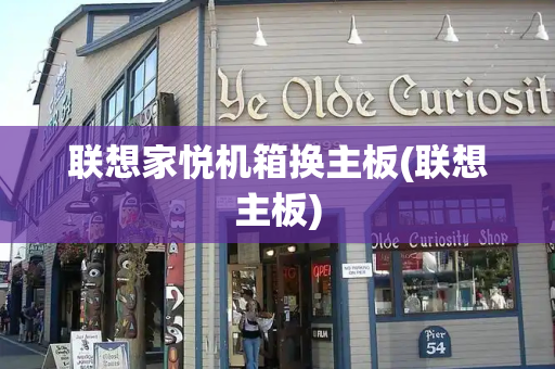 联想家悦机箱换主板(联想主板)