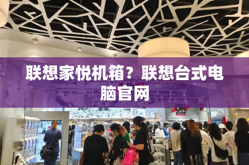 联想家悦机箱？联想台式电脑官网
