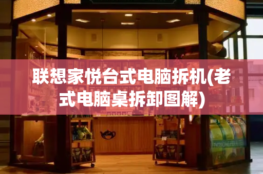 联想家悦台式电脑拆机(老式电脑桌拆卸图解)
