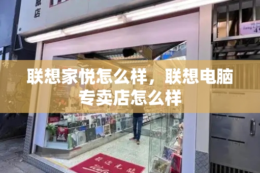 联想家悦怎么样，联想电脑专卖店怎么样-第1张图片-星选测评