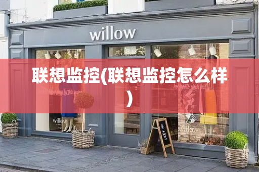 联想监控(联想监控怎么样)-第1张图片-星选测评