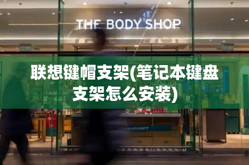 联想键帽支架(笔记本键盘支架怎么安装)
