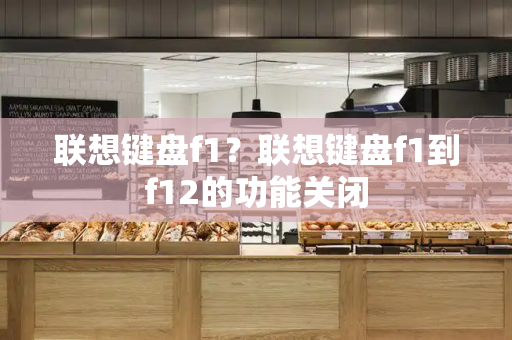 联想键盘f1？联想键盘f1到f12的功能关闭-第1张图片-星选测评