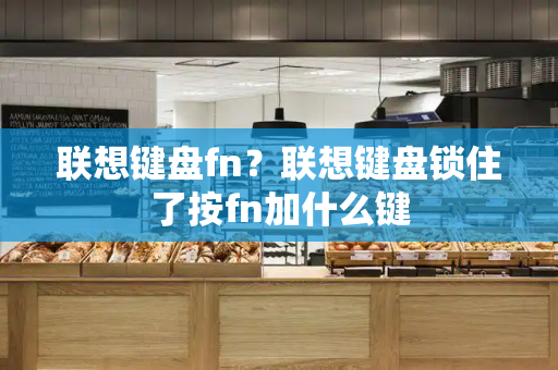联想键盘fn？联想键盘锁住了按fn加什么键-第1张图片-星选测评