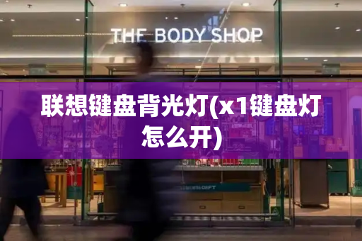 联想键盘背光灯(x1键盘灯怎么开)-第1张图片-星选测评