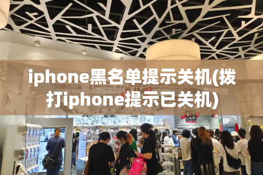 iphone黑名单提示关机(拨打iphone提示已关机)-第1张图片-星选测评