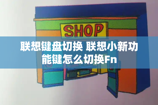 联想键盘切换 联想小新功能键怎么切换Fn-第1张图片-星选测评